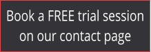 Book a FREE trial session on our contact page